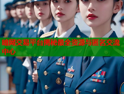 暗网交易平台揭秘最全资源与匿名交流中心  第2张