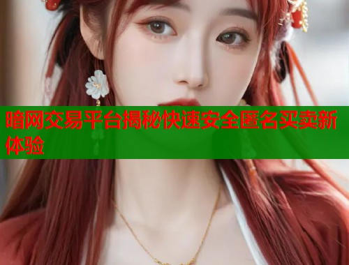 暗网交易平台揭秘快速安全匿名买卖新体验  第2张