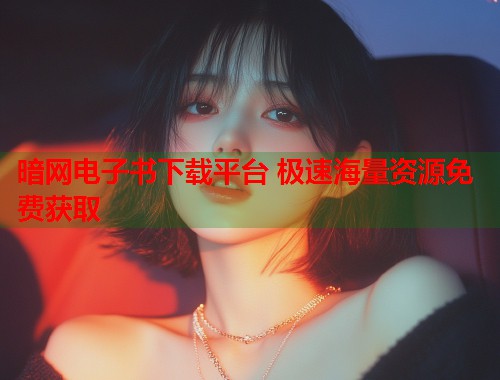 暗网电子书下载平台 极速海量资源免费获取