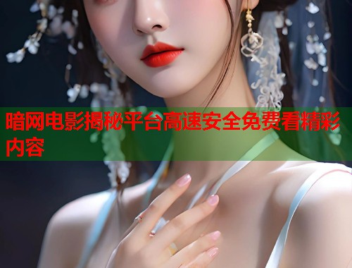 暗网电影揭秘平台高速安全免费看精彩内容  第2张