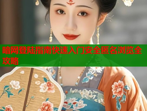 暗网登陆指南快速入门安全匿名浏览全攻略