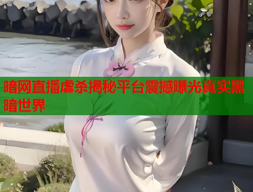 暗网直播虐杀揭秘平台震撼曝光真实黑暗世界  第2张