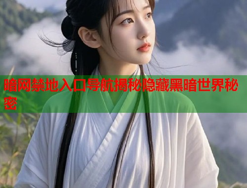 暗网禁地入口导航揭秘隐藏黑暗世界秘密