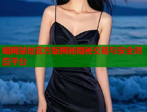 暗网禁地官方版揭秘隐秘交易与安全浏览平台  第1张