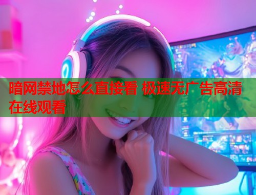 暗网禁地怎么直接看 极速无广告高清在线观看