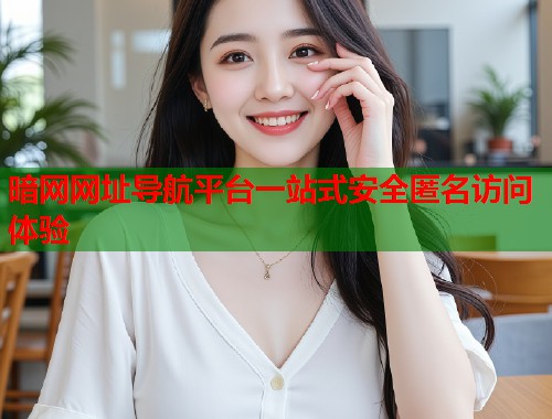 暗网网址导航平台一站式安全匿名访问体验  第1张