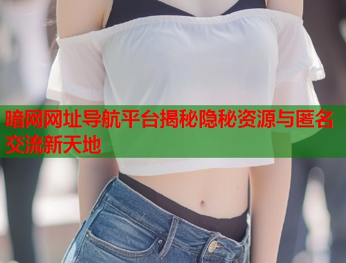 暗网网址导航平台揭秘隐秘资源与匿名交流新天地  第1张