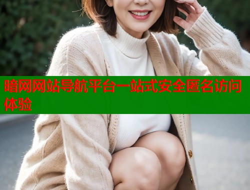 暗网网站导航平台一站式安全匿名访问体验