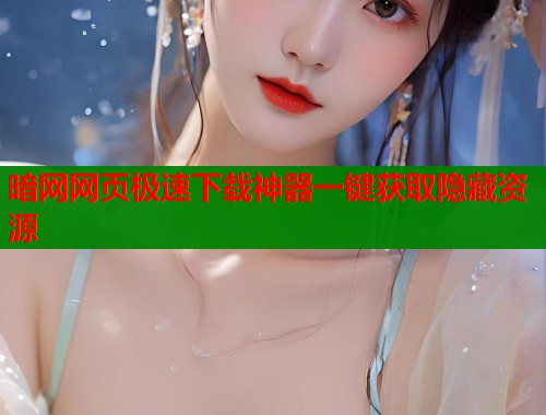 暗网网页极速下载神器一键获取隐藏资源
