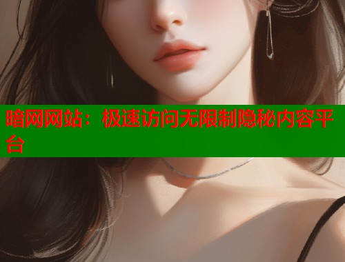 暗网网站：极速访问无限制隐秘内容平台