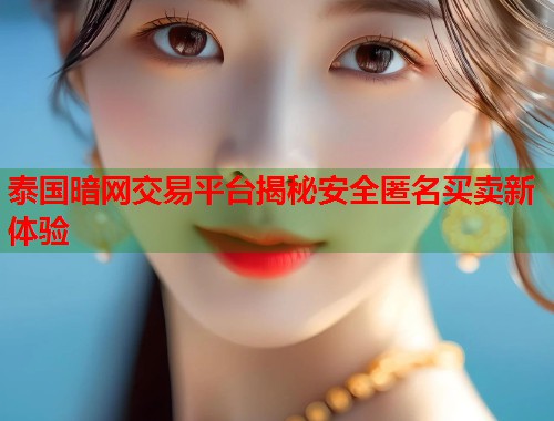 泰国暗网交易平台揭秘安全匿名买卖新体验