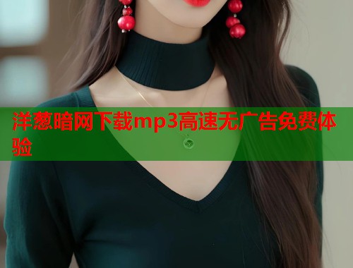 洋葱暗网下载mp3高速无广告免费体验