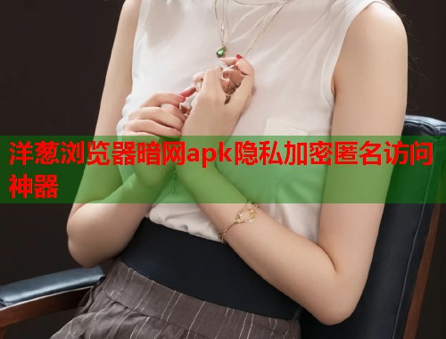 洋葱浏览器暗网apk隐私加密匿名访问神器