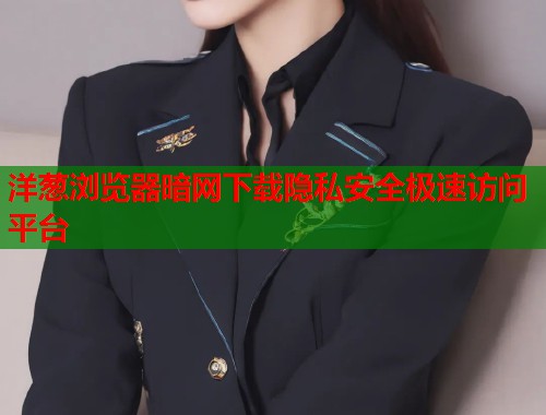 洋葱浏览器暗网下载隐私安全极速访问平台