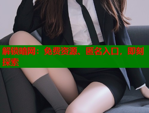 解锁暗网：免费资源、匿名入口，即刻探索