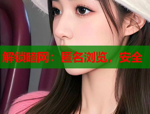 解锁暗网：匿名浏览，安全