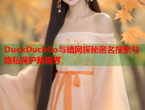DuckDuckGo与暗网探秘匿名搜索与隐私保护新视界