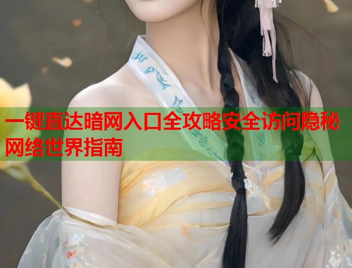 一键直达暗网入口全攻略安全访问隐秘网络世界指南