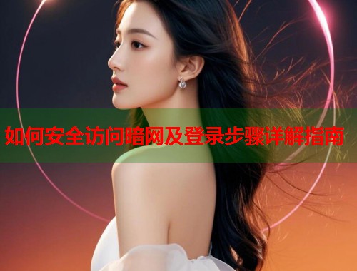 如何安全访问暗网及登录步骤详解指南