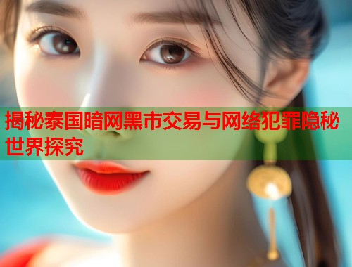 揭秘泰国暗网黑市交易与网络犯罪隐秘世界探究  第2张