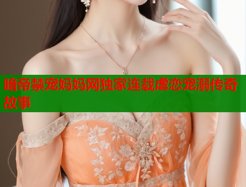 暗帝禁宠妈妈网独家连载虐恋宠溺传奇故事