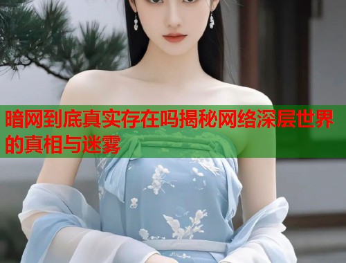 暗网到底真实存在吗揭秘网络深层世界的真相与迷雾