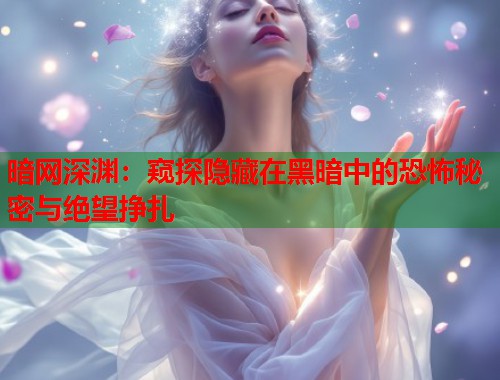 暗网深渊：窥探隐藏在黑暗中的恐怖秘密与绝望挣扎  第1张
