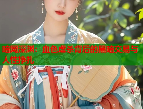 暗网深渊：血色虐杀背后的黑暗交易与人性挣扎