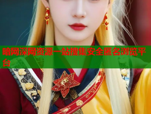 暗网深网资源一站搜集安全匿名浏览平台