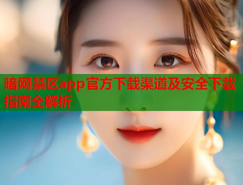 暗网禁区app官方下载渠道及安全下载指南全解析  第2张