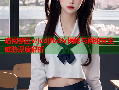 暗网禁区wjcdjfbdiv揭秘与网络安全威胁深度解析