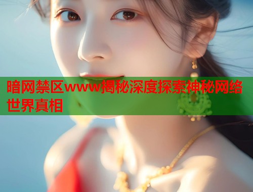 暗网禁区www揭秘深度探索神秘网络世界真相  第2张