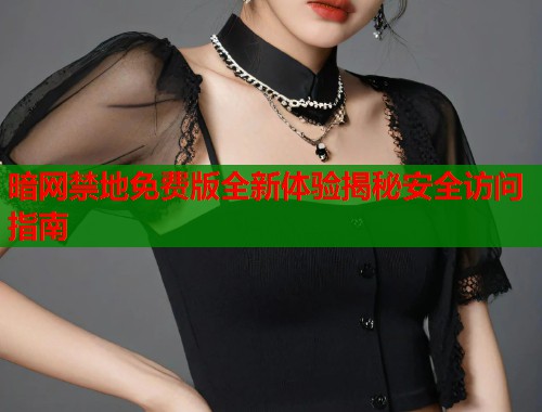 暗网禁地免费版全新体验揭秘安全访问指南