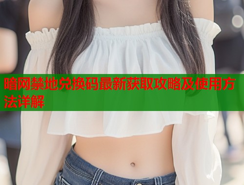 暗网禁地兑换码最新获取攻略及使用方法详解  第2张