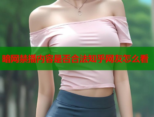 暗网禁播内容是否合法知乎网友怎么看