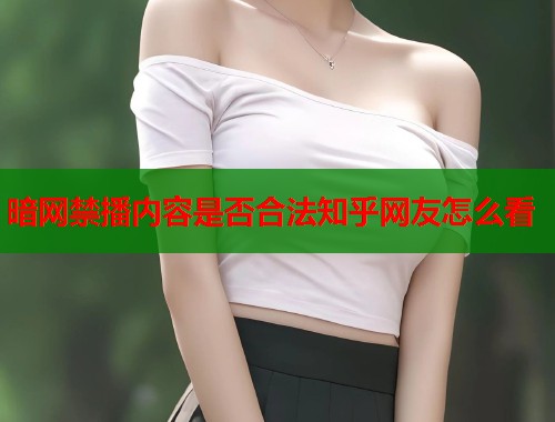 暗网禁播内容是否合法知乎网友怎么看  第2张