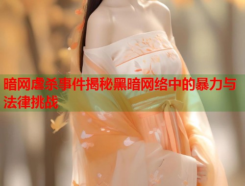 暗网虐杀事件揭秘黑暗网络中的暴力与法律挑战