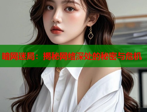 暗网迷局：揭秘网络深处的秘密与危机