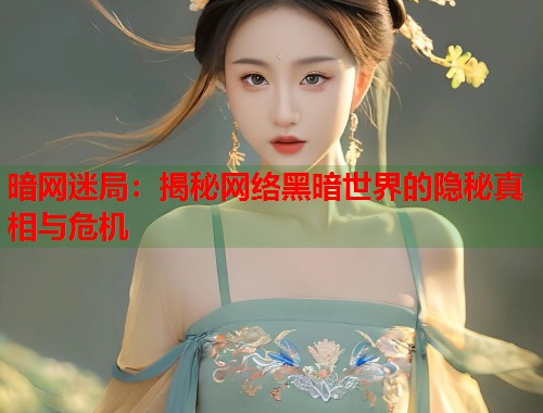暗网迷局：揭秘网络黑暗世界的隐秘真相与危机  第1张