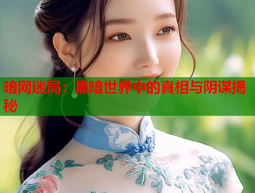 暗网迷局：黑暗世界中的真相与阴谋揭秘