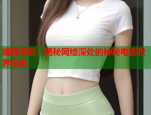 暗网迷影：揭秘网络深处的神秘电影世界探索