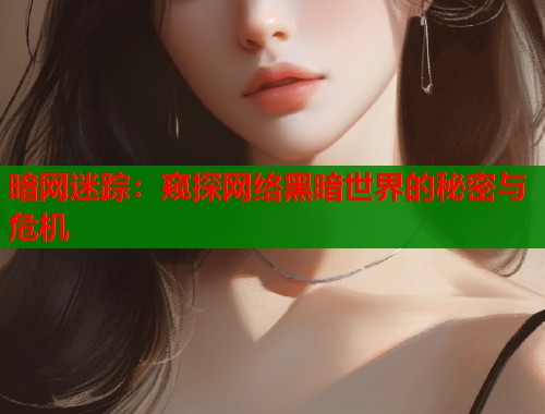 暗网迷踪：窥探网络黑暗世界的秘密与危机