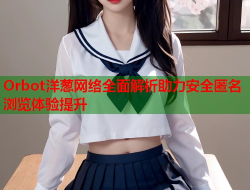 Orbot洋葱网络全面解析助力安全匿名浏览体验提升  第2张