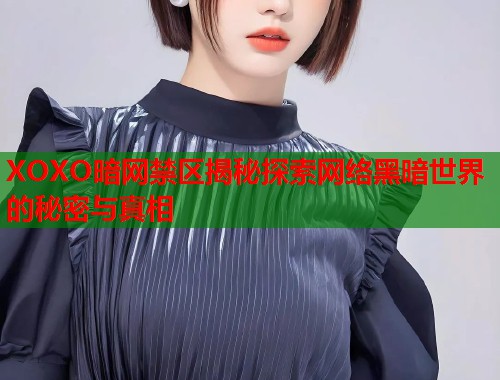 XOXO暗网禁区揭秘探索网络黑暗世界的秘密与真相