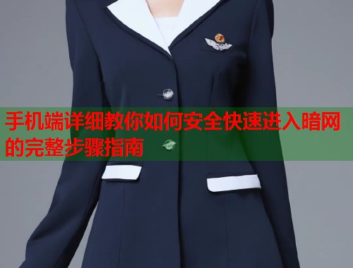 手机端详细教你如何安全快速进入暗网的完整步骤指南