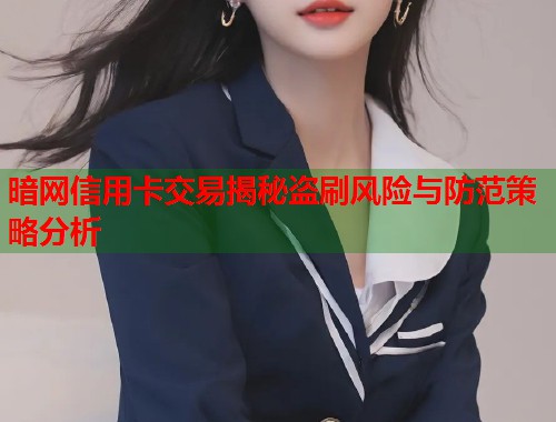 暗网信用卡交易揭秘盗刷风险与防范策略分析