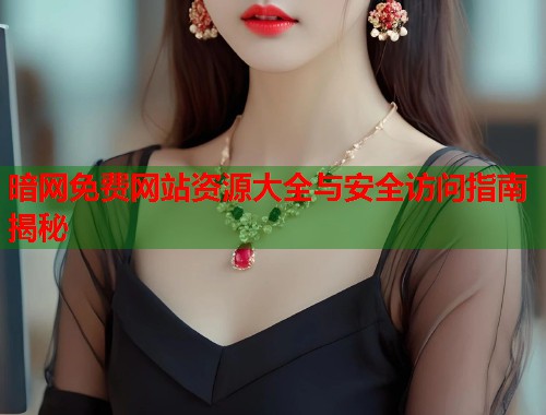 暗网免费网站资源大全与安全访问指南揭秘