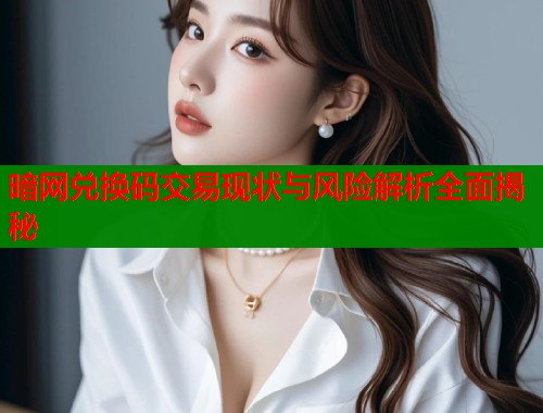 暗网兑换码交易现状与风险解析全面揭秘