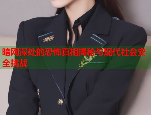 暗网深处的恐怖真相揭秘与现代社会安全挑战  第1张
