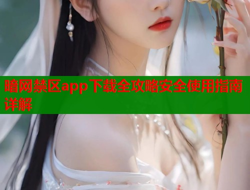 暗网禁区app下载全攻略安全使用指南详解  第1张